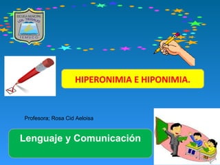 HIPERONIMIA E HIPONIMIA. 
Profesora; Rosa Cid Aeloisa 
Lenguaje y Comunicación 
 