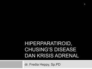 HIPERPARATIROID,
CHUSING’S DISEASE
DAN KRISIS ADRENAL
dr. Fredia Heppy, Sp.PD
1
 