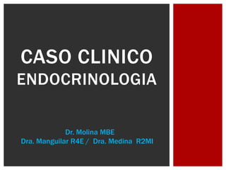 CASO CLINICO
ENDOCRINOLOGIA
Dr. Molina MBE
Dra. Manguilar R4E / Dra. Medina R2MI
 