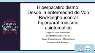Hiperparatiroidismo.
Desde la enfermedad de Von
    Recklinghausen al
    hiperparatiroidismo
        asintomático
       ...
