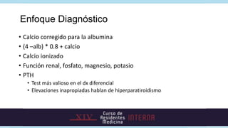 Causas heredadas de
hiperparatiroidismo
• MEN1

• MEN2A

• Síndrome hiperparatiroidismo-Tumor mandibular

• Hipercalcemia ...