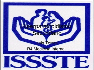 Hiperparatiroidismo  Secundario Luis Torres R4 Medicina Interna.  