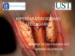 HIPERPARATIROIDISMO 
SECUNDARIO 
INTERNA DE ENFERMERIA UST 
JANNINA ALEGRIA M. 
 
