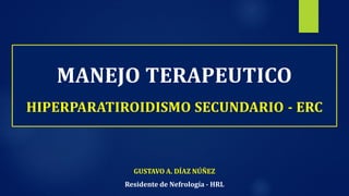 GUSTAVO A. DÍAZ NÚÑEZ
Residente de Nefrología - HRL
MANEJO TERAPEUTICO
HIPERPARATIROIDISMO SECUNDARIO - ERC
 