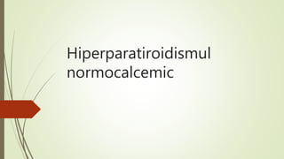Hiperparatiroidismul
normocalcemic
 