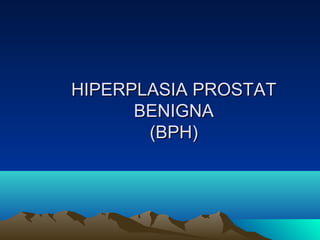 HIPERPLASIA PROSTAT
BENIGNA
(BPH)

 