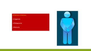 Síntomas irritativos:
Urgencia
Polaquiuria
Nicturia
 
