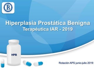 Rotación APS junio-julio 2019
Hiperplasia Prostática Benigna
Terapéutica IAR - 2019
HPB
 