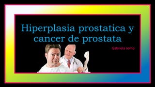 Hiperplasia prostatica y
cancer de prostata
Gabriela romo
 