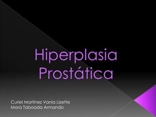 Hiperplasia
           Prostática
Curiel Martínez Vania Lizette
Mora Taboada Armando
 
