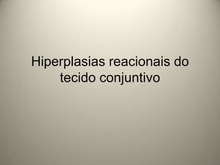 Hiperplasias reacionais do
tecido conjuntivo
 