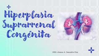 Hiperplasia
Suprarrenal
Congénita
MR3 Jimena A. Saavedra Diaz
 