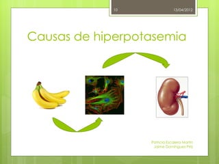 10               13/04/2012




Causas de hiperpotasemia




                  Patricia Escalera Martín
                   Jaime Domínguez Píriz
 