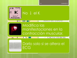 14                        13/04/2012



 Estabilización
 miocárdica
    Fármacos
    Sales de calcio:
        Gluconato
         Ca (10ml al 10%
         en 10´ IV. Repetir
         dosis 5-10´).
        CaCl a 1/3 de las
         dosis anteriores.

      DIGOXINA
               Patricia Escalera Martín
                Jaime Domínguez Píriz
 