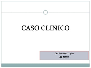 CASO CLINICO


        Dra Maritza Lopez
            R2 MFYC
 