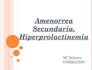Amenorrea
   Secundaria.
Hiperprolactinemia

           Mª Dolores
           CORBACHO
 