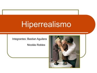 Hiperrealismo
Integrantes: Bastian Aguilera
Nicolás Robles
 