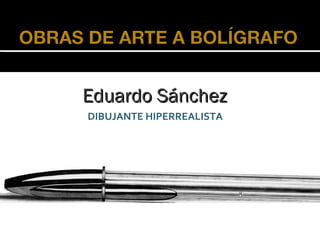 Eduardo Sánchez
DIBUJANTE HIPERREALISTA
 