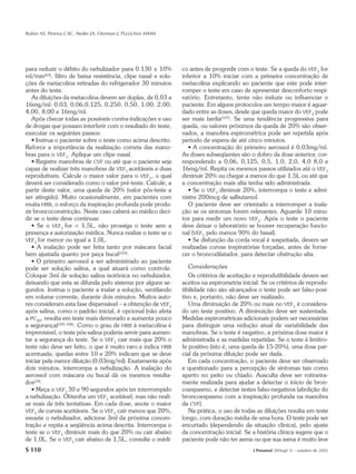 Rubin AS, Pereira CAC, Neder JA, Fiterman J, Pizzichini MMM




para reduzir o débito do nebulizador para 0.130 ± 10%          co antes de progredir com o teste. Se a queda do VEF1 for
ml/min(63), filtro de baixa resistência, clipe nasal e solu-   inferior a 10% iniciar com a primeira concentração de
ções de metacolina retiradas do refrigerador 30 minutos        metacolina explicando ao paciente que este pode inter-
antes do teste.                                                romper o teste em caso de apresentar desconforto respi-
   As diluições da metacolina devem ser duplas, de 0,03 a      ratório. Entretanto, tente não induzir ou influenciar o
16mg/ml: 0,03, 0,06,0,125, 0,250, 0,50, 1,00, 2,00,            paciente. Em alguns protocolos um tempo maior é aguar-
4,00, 8,00 e 16mg/ml.                                          dado entre as doses, desde que queda maior do VEF1 pode
   Após checar todas as possíveis contra-indicações e uso      ser mais tardia(107). Se uma tendência progressiva para
de drogas que possam interferir com o resultado do teste,      queda, ou valores próximos da queda de 20% são obser-
executar os seguintes passos:                                  vados, a manobra espirométrica pode ser repetida após
   • Instrua o paciente sobre o teste como acima descrito.     período de espera de até cinco minutos.
Reforce a importância da realização correta das mano-             • A concentração do primeiro aerossol é 0,03mg/ml.
bras para o VEF1. Aplique um clipe nasal.                      As doses subseqüentes são o dobro da dose anterior, cor-
   • Registre manobras de CVF ou até que o paciente seja       respondendo a 0,06, 0,125, 0,5, 1,0, 2,0, 4,0 8,0 e
capaz de realizar três manobras de VEF1 aceitáveis e duas      16mg/ml. Repita os mesmos passos utilizados até o VEF1
reprodutíveis. Calcule o maior valor para o VEF1, o qual       diminuir 20% ou chegar a menos do que 1,5L ou até que
deverá ser considerado como o valor pré-teste. Calcule, a      a concentração mais alta tenha sido administrada.
partir deste valor, uma queda de 20% (valor pós-teste a           • Se o VEF1 diminuir 20%, interrompa o teste e admi-
ser atingido). Muito ocasionalmente, em pacientes com          nistre 200mcg de salbutamol.
muita HRB, o esforço da inspiração profunda pode produ-           O paciente deve ser orientado a interromper a inala-
zir broncoconstricção. Neste caso caberá ao médico deci-       ção se os sintomas forem relevantes. Aguarde 10 minu-
dir se o teste deve continuar.                                 tos para medir um novo VEF1. Após o teste o paciente
   • Se o VEF1 for < 1,5L, não prossiga o teste sem a          deve deixar o laboratório se houver recuperação funcio-
presença e autorização médica. Nunca realize o teste se o      nal (VEF1 pelo menos 90% do basal).
VEF1 for menor ou igual a 1,0L.                                   • Se disfunção da corda vocal é suspeitada, devem ser
   • A inalação pode ser feita tanto por máscara facial        realizadas curvas inspiratórias forçadas, antes de forne-
bem ajustada quanto por peça bucal(103).                       cer o broncodilatador, para detectar obstrução alta.
   • O primeiro aerossol a ser administrado ao paciente
pode ser solução salina, a qual atuará como controle.             Considerações
Coloque 3ml de solução salina isotônica no nebulizador,           Os critérios de aceitação e reprodutibilidade devem ser
deixando que esta se difunda pelo sistema por alguns se-       aceitos na espirometria inicial. Se os critérios de reprodu-
gundos. Instrua o paciente a inalar a solução, ventilando      tibilidade não são alcançados o teste pode ser falso-posi-
em volume corrente, durante dois minutos. Muitos auto-         tivo e, portanto, não deve ser realizado.
res consideram esta fase dispensável – a obtenção de VEF1         Uma diminuição de 20% ou mais no VEF1 é considera-
após salina, como o padrão inicial, é opcional (não afeta      do um teste positivo. A diminuição deve ser sustentada.
a PC20, resulta em teste mais demorado e aumenta pouco         Medidas espirométricas adicionais podem ser necessárias
a segurança)(105,106). Como o grau de HRB à metacolina é       para distinguir uma redução atual de variabilidade das
imprevisível, o teste pós-salina poderia servir para aumen-    manobras. Se o teste é negativo, a próxima dose maior é
tar a segurança do teste. Se o VEF1 cair mais que 20% o        administrada e as medidas repetidas. Se o teste é limítro-
teste não deve ser feito, o que é muito raro e indica HRB      fe positivo (isto é, uma queda de 15-20%), uma dose par-
acentuada; quedas entre 10 e 20% indicam que se deve           cial da próxima diluição pode ser dada.
iniciar pela menor diluição (0,03mg/ml). Exatamente após          Em cada concentração, o paciente deve ser observado
dois minutos, interrompa a nebulização. A inalação do          e questionado para a percepção de sintomas tais como
aerossol com máscara ou bucal dá os mesmos resulta-            aperto no peito ou chiado. Ausculta deve ser rotineira-
dos(10).                                                       mente realizada para ajudar a detectar o início de bron-
   • Meça o VEF1 30 e 90 segundos após ter interrompido        coespasmo, e detectar testes falso-negativos (abolição do
a nebulização. Obtenha um VEF1 aceitável, mas não reali-       broncoespasmo com a inspiração profunda na manobra
ze mais de três tentativas. Em cada dose, anote o maior        da CVF).
VEF1 de curvas aceitáveis. Se o VEF1 cair menos que 20%,          Na prática, o uso de todas as diluições resulta em teste
esvazie o nebulizador, adicione 3ml da próxima concen-         longo, com duração média de uma hora. O teste pode ser
tração e repita a seqüência acima descrita. Interrompa o       encurtado (dependendo da situação clínica), pelo ajuste
teste se o VEF1 diminuir mais do que 20% ou cair abaixo        da concentração inicial. Se a história clínica sugere que o
de 1,0L. Se o VEF1 cair abaixo de 1,5L, consulte o médi-       paciente pode não ter asma ou que sua asma é muito leve
S 110                                                                                       J Pneumol 28(Supl 3) – outubro de 2002
 