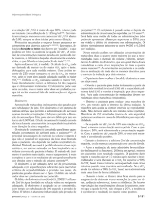 Hiperresponsividade brônquica




e a relação VEF1/CVF é maior do que 80%, o teste pode          propulsão(114). O recipiente é pesado antes e depois da
ser iniciado com a diluição de 0,125mg/ml(108). Entretan-      administração de cinco inalações repetidas por 10 vezes(10).
to em crianças menores e em casos com VEF1/CVF abaixo          Será feita uma média de todas as administrações (não
de 0,80, sempre se deve iniciar pela menor diluição.           podendo apresentar diferenças superiores a 10%) para
   Protocolos encurtados e seguros foram propostos re-         ser obtido o débito do dosímetro em ml/respiração. O
centemente por diversos autores(16,108,109). Entretanto, di-   débito normalmente encontra-se entre 0,005 e 0,03ml
luições durante o teste não devem ser “puladas”, o que         por inalação.
poderia ser feito na ausência de queda do VEF1. A omis-           Neste método podem ser utilizadas concentrações de
são de concentrações maiores resulta em pontos-de-cor-         metacolina duas a quatro vezes maiores do que a reco-
te maiores, e diferentes daqueles classicamente estabele-      mendadas para o método do volume corrente, depen-
cidos, o que dificulta a interpretação do teste(110,111).      dendo do débito do dosímetro, que em geral libera doses
   Após as doses o VEF1 é medido. O cálculo da CP20 pode       cumulativas a cada cinco respirações de duas a quatro
ser derivado do menor ou do maior VEF1 após o teste.           vezes menores(10). As orientações ao paciente e os cuida-
Advogados para cada medida existem. Uma análise re-            dos na realização do teste são os mesmos descritos para
cente de 225 testes comparou o uso da CP20 do menor            o método da inalação por dois minutos.
VEF1 após o teste com aquele calculado usando o maior
                                                                  – O paciente deve receber o bocal do dosímetro e usar
VEF1(112). Embora a CP20 calculada usando o menor VEF1
                                                               um clipe nasal.
fosse discretamente menor, a diferença foi tão pequena
que é clinicamente irrelevante. O laboratório pode usar           – Oriente o paciente para inalar lentamente a partir da
uma ou outra, mas o maior valor deve ser preferido por-        capacidade residual funcional (CRF) até a capacidade pul-
que irá excluir eventual falta de colaboração em alguma        monar total (CPT) e manter a inspiração por cinco segun-
manobra.                                                       dos. Para cada concentração de metacolina devem ser
                                                               realizadas cinco manobras consecutivas.
   Dosímetro                                                      – Oriente o paciente para realizar uma manobra de
   Aerossóis de metacolina ou histamina são gerados por        CVF, um minuto após o término da última inalação. A
um nebulizador de jato. Um dosímetro é um sistema de           manobra será aceita se obtiver critérios de reprodutibili-
válvula elétrica, que permite a administração do aerossol      dade. Não demore além de um minuto nesta repetição.
apenas durante a inspiração. O disparo permite a libera-       Manobras de CVF abreviadas (menos de seis segundos)
ção do aerossol por 0,6s, para dar um débito por jato em       podem ser aceitas em casos de dificuldades para reprodu-
torno de 0,0090ml. O bolo de aerossol é inalado através        tibilidade.
da boca durante uma manobra de capacidade inspiratória            – Se a queda no VEF1 for de 10% em relação ao VEF1,
com duração de cinco segundos.                                 basal, a mesma concentração será repetida. Caso a que-
   O método do dosímetro foi concebido para liberar quan-      da seja < 10%, será administrada a concentração seguin-
tidades consistentes de aerossol para o paciente(113). A       te. Caso a queda no VEF1 seja de 20%, o teste será encer-
principal desvantagem do método do volume corrente é           rado e considerado positivo.
que não é possível ter segurança da dose atual liberada
                                                                  – Esvazie o dosímetro e adicione 2ml da concentração
para o paciente: isto depende do padrão respiratório in-
                                                               seguinte, ou da mesma concentração em caso de dúvida.
dividual. Muito do aerossol é perdido durante a fase expi-
ratória e, em menor extensão, na fase inspiratória se o           – Após a realização do teste administre broncodilata-
volume corrente do paciente é baixo. O método do dosí-         dor (salbutamol ou fenoterol, 200mcg em spray), mesmo
metro é também mais rápido, mas o equipamento é mais           em pacientes com resultado negativo. O paciente deve
complexo e caro e os resultados são em geral semelhante        repetir a manobra da CVF 10 minutos após receber o bron-
aos obtidos com o método do volume corrente(90).               codilatador e será liberado se o VEF1 for superior a 90%
   O dosímetro a ser utilizado deve ser de procedência         do VEF1 basal. Caso contrário, será aguardado mais cinco
adequada, com especificações suficientes para preencher        minutos quando nova manobra será realizada. Se o VEF1
critérios de reprodutibilidade e precisão nas doses. As        ainda for inferior a 90% do VEF1 basal, será administrada
partículas geradas devem ser < 3µm. O débito do nebuli-        mais uma dose de broncodilatador.
zador deve ser previamente reconhecido.                           – Durante o teste, o técnico deve ficar atento para o
   O débito do dosímetro é medido (ATS, 2000)(11) utilizan-    surgimento de sintomas como sensação de peso no tó-
do 2ml de água destilada ou solução salina no recipiente       rax, ardência subesternal, tosse ou sibilância. Se houver
adequado. O dosímetro é acoplado ao ar comprimido,             reprodução das manifestações clínicas do paciente, mes-
com tempo de nebulização de 0,6 segundo e pressão de           mo que a queda do VEF1 não chegue a 20%, a tendência
20psi. O débito é altamente influenciado pela pressão de       é considerar o resultado do exame como positivo.
J Pneumol 28(Supl 3) – outubro de 2002                                                                              S 111
 