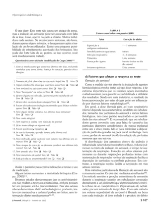 Hiperresponsividade brônquica




   O que dizer: Este teste não causa um ataque de asma,                                          TABELA 2
mas a inalação de aerossóis pode ser associada com falta                           Fatores associados com possível HRB
de ar leve, tosse, aperto no peito e chiado. Muitos indiví-
duos nada sentem. Se acontecerem sintomas, são leves,                                 Fator                 Duração do efeito
duram apenas alguns minutos, e desaparecem após a ina-
                                                                          Exposição a                      1 – 3 semanas
lação de um broncodilatador. Existe uma pequena possi-
                                                                          antígenos ambientais
bilidade de estreitamento acentuado dos brônquios. Isto
                                                                          Sensibilizantes ocupacionais     Meses
pode dar forte falta de ar, porém, se isso ocorrer, você
                                                                          Infecção respiratória            3 – 6 semanas
será imediatamente tratado.
                                                                          Poluentes                        Uma semana
   Questionário antes do teste (modificado de Crapo 2000)(11)             Fumaça de cigarro                Incerto (evitar no dia
                                                                                                           do exame)
 1. Liste as medicações que usou nos últimos três dias, incluindo         Irritantes químicos              Dias a meses
    remédios para asma, rinite, doença do coração, pressão alta e
    alergias.
    __________________________________________________________
    __________________________________________________________           d) Fatores que afetam a resposta ao teste
 2. Tomou café, chá, chocolate ou coca-cola hoje? Sim G    Não G         Geração do aerossol
 3. Algum médico lhe disse que você tem asma? Sim G        Não G         Como a medida da HRB através da inalação de agentes
 4. Tem irmão(s) ou pais com asma? Sim G       Não G                  farmacológicos envolve testes do tipo dose-resposta, é de
 5. Teve “bronquite” na infância? Sim G       Não G                   extrema importância que os mesmos sejam executados
                                                                      cuidadosamente para garantir a confiabilidade e utilidade
 6. Já teve alguma vez chiado, aperto no peito ou falta de ar?
    Sim G Não G                                                       dos resultados. Sendo um teste inalatório, o resultado da
                                                                      broncoprovocação por estas drogas pode ser influencia-
 7. Já teve dois ou mais destes ataques? Sim G     Não G
                                                                      do por diversos fatores metodológicos(88).
 8. Foram aliviados com inalação ou remédio para dilatar os brôn-
                                                                         Em geral, a dose liberada para ao trato respiratório
    quios? Sim G Não G
                                                                      inferior depende das características de débito do nebuliza-
 9. Teve algum destes sintomas nas últimas duas semanas?
                                                                      dor, tamanho das partículas do aerossol e vários fatores
    Sim G Não G
                                                                      fisiológicos, tais como padrão respiratório e permeabili-
10. Tem rinite alérgica?
                                                                      dade das vias aéreas(89). É recomendado que os nebuliza-
11. Tem espirros e coriza com inalação de poeira?                     dores gerem aerossóis com uma faixa de tamanho das
12. Já fez testes alérgicos alguma vez?                               partículas (diâmetro aerodinâmico de massa mediana)
13. Foram positivos G negativos G                                     entre um e cinco micra. Isto é para minimizar a deposi-
14. Se você é fumante, quando fumou pela última vez?                  ção de partículas grandes na peça bucal, orofaringe, bem
    Sim G Não G                                                       como perdas do aerossol devido à exalação de partículas
15. Teve resfriado, gripe ou tosse com catarro nas últimas seis se-   menores que um mícron.
    manas? Sim G Não G                                                   A distribuição dos aerossóis dentro do pulmão é
16. Teve ataque do coração ou derrame cerebral nos últimos três       influenciada pelo volume inspiratório e fluxo, volume pul-
    meses? Sim G Não G                                                monar no início da inalação do aerossol, e tempo de sus-
17. Tem pressão alta? Sim G        Não G                              tentação da respiração. Inalação em altos volumes pul-
18. Teve aneurisma de aorta? Sim G         Não G                      monares ou durante respirações profundas lentas com
19. Está grávida ou amamentando? Sim G        Não G                   sustentação da respiração no final da inspiração facilita a
                                                                      deposição de partículas na periferia pulmonar. Em con-
                                                                      traste, a respiração rápida facilita a deposição em vias
   Avalie o paciente para contra-indicações e revise o uso            aéreas centrais.
de medicação.                                                            Dois métodos particulares de liberação de aerossol são
   Alguns fatores aumentam a reatividade brônquica (Cra-              comumente usados. Os dois dão resultados semelhantes(90).
po, 2000)(11).                                                        Um método envolve a geração intermitente de aerossóis
   Diversos estudos demonstraram que os anti-histamíni-               durante a inspiração usando um nebulizador conectado
cos não mudam a resposta à metacolina, embora possam                  diretamente a um dosímetro que eletronicamente contro-
ter um pequeno efeito broncodilatador. Nas vias aéreas                la o fluxo de ar comprimido em 20psi através do nebuli-
não se demonstrou efeito anticolinérgico e, portanto, tes-            zador por um intervalo de tempo fixo. Com este método
tes com metacolina e carbacol podem ser feitos, sem in-               um volume reprodutível de aerossol é liberado na boca
terrupção destes medicamentos(86,87).                                 com cada inalação. A dose inalada é o produto do débito
J Pneumol 28(Supl 3) – outubro de 2002                                                                                        S 107
 