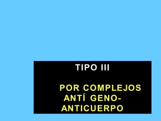 TIPO III POR COMPLEJOS ANTÍGENO-ANTICUERPO 