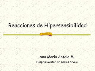 Reacciones de Hipersensibilidad Ana María Antelo M. Hospital Militar Dr. Carlos Arvelo 