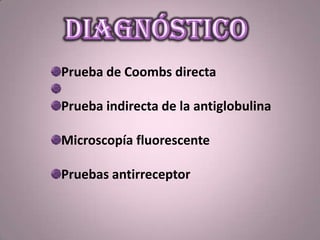 Prueba de Coombs directa
Prueba indirecta de la antiglobulina
Microscopía fluorescente
Pruebas antirreceptor
 