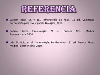 William Rojas M. y col. Inmunología de rojas. 15 Ed. Colombia:
Corporación para Investigación Biológica, 2010.
Parham Peter. Inmunología. 2ª ed. Buenos Aires: Médica
Panamericana, 2006.
Iván M. Roitt et al. Inmunología: Fundamentos. 11 ed. Buenos Aires:
Médica Panamericana, 2010.
 