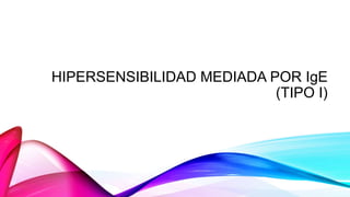 HIPERSENSIBILIDAD MEDIADA POR IgE
(TIPO I)
 