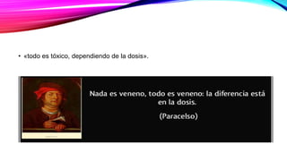 • «todo es tóxico, dependiendo de la dosis».
 
