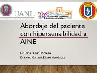 Abordaje del paciente
con hipersensibilidad a
AINE
Dr. Daniel Cantú Moreno
Dra. med Carmen Zárate Hernández
 