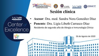 Sesión clínica
• Asesor: Dra. med. Sandra Nora González Díaz
• Ponente: Dra. Ligia Libeth Carrasco Díaz
Residente de segundo año de Alergia e Inmunología Clínica
26 de Agosto de 2020
 