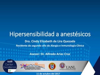 Hipersensibilidad a anestésicos
Dra. Cindy Elizabeth de Lira Quezada
Residente de segundo año de Alergia e Inmunología Clínica
Asesor: Dr. Alfredo Arias Cruz
11 de octubre del 2017
 