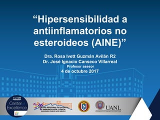 “Hipersensibilidad a
antiinflamatorios no
esteroideos (AINE)”
Dra. Rosa Ivett Guzmán Avilán R2
Dr. José Ignacio Canseco Villarreal
Profesor asesor
4 de octubre 2017
 