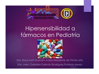 Hipersensibilidad a
fármacos en Pediatría
Dra. Rosa Ivett Guzmán Avilán Residente de Primer año
Dra. med. Gabriela Galindo Rodríguez Profesor Asesor
 
