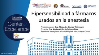 Profesor asesor: Dra. Alejandra Macías Weinmann
Ponente: Dra. María del Rocío Salinas Díaz
Residente de segundo año de Alergia e Inmunología Clínica
06 de octubre 2021
Hipersensibilidad a fármacos
usados en la anestesia
 