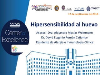Hipersensibilidad al huevo
Asesor: Dra. Alejandra Macías Weinmann
Dr. David Eugenio Román Cañamar
Residente de Alergia e Inmunología Clínica
12 de septiembre de 2018
 
