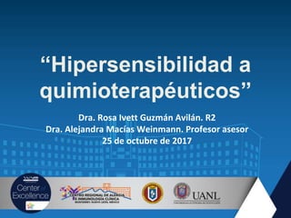 “Hipersensibilidad a
quimioterapéuticos”
Dra. Rosa Ivett Guzmán Avilán. R2
Dra. Alejandra Macías Weinmann. Profesor asesor
25 de octubre de 2017
 