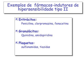 Exemplos de fármacos-indutores de
hipersensibilidade tipo II
 Eritrócitos:

Penicilina, clorpromazina, fenacetina

 Granulócitos:

Quinidina, amidopiridina

 Plaquetas:

sulfonamidas, tiazidas

 
