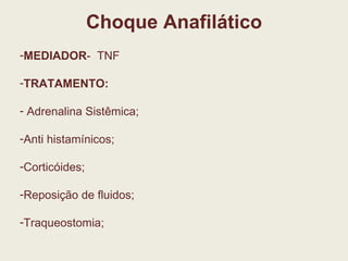 Choque Anafilático MEDIADOR -  TNF TRATAMENTO: Adrenalina Sistêmica;  Anti histamínicos; Corticóides; Reposição de fluidos; Traqueostomia; 