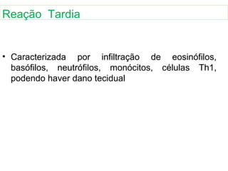 • Caracterizada por infiltração de eosinófilos,
basófilos, neutrófilos, monócitos, células Th1,
podendo haver dano tecidual
Reação Tardia
 