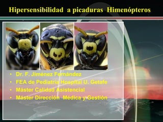 Hipersensibilidad a picaduras Himenópteros

•
•
•
•

Dr. F. Jiménez Fernández
FEA de Pediatría Hospital U. Getafe
Máster Calidad Asistencial
Máster Dirección Médica y Gestión

 