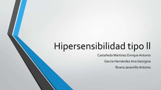 Hipersensibilidad tipo ll
Castañeda Martínez Enrique Antonio
García Hernández Ana Georgina
Rivera JaramilloAntonio
 