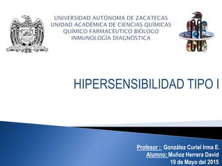 HIPERSENSIBILIDAD TIPO I
Profesor : González Curiel Irma E.
Alumno: Muñoz Herrera David
19 de Mayo del 2015
 