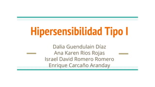 Hipersensibilidad Tipo I
Dalia Guendulain Díaz
Ana Karen Rios Rojas
Israel David Romero Romero
Enrique Carcaño Aranday
 