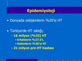 Epidemiyoloji

• Dünyada yetişkinlerin %20’si HT

• Türkiye’de HT sıklığı;
  – 16 milyon (%32) HT
     • Erkeklerin %27.5’i,
     • Kadınların %36’sı HT
  – 21 milyon pre-HT hastası
 