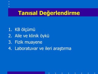 Tanısal Değerlendirme

1.   KB ölçümü
2.   Aile ve klinik öykü
3.   Fizik muayene
4.   Laboratuvar ve ileri araştırma
 