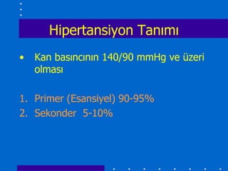 Hipertansiyon Tanımı
•   Kan basıncının 140/90 mmHg ve üzeri
    olması

1. Primer (Esansiyel) 90-95%
2. Sekonder 5-10%
 