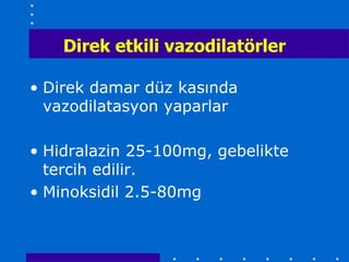 Direk etkili vazodilatörler

• Direk damar düz kasında
  vazodilatasyon yaparlar

• Hidralazin 25-100mg, gebelikte
  tercih edilir.
• Minoksidil 2.5-80mg
 